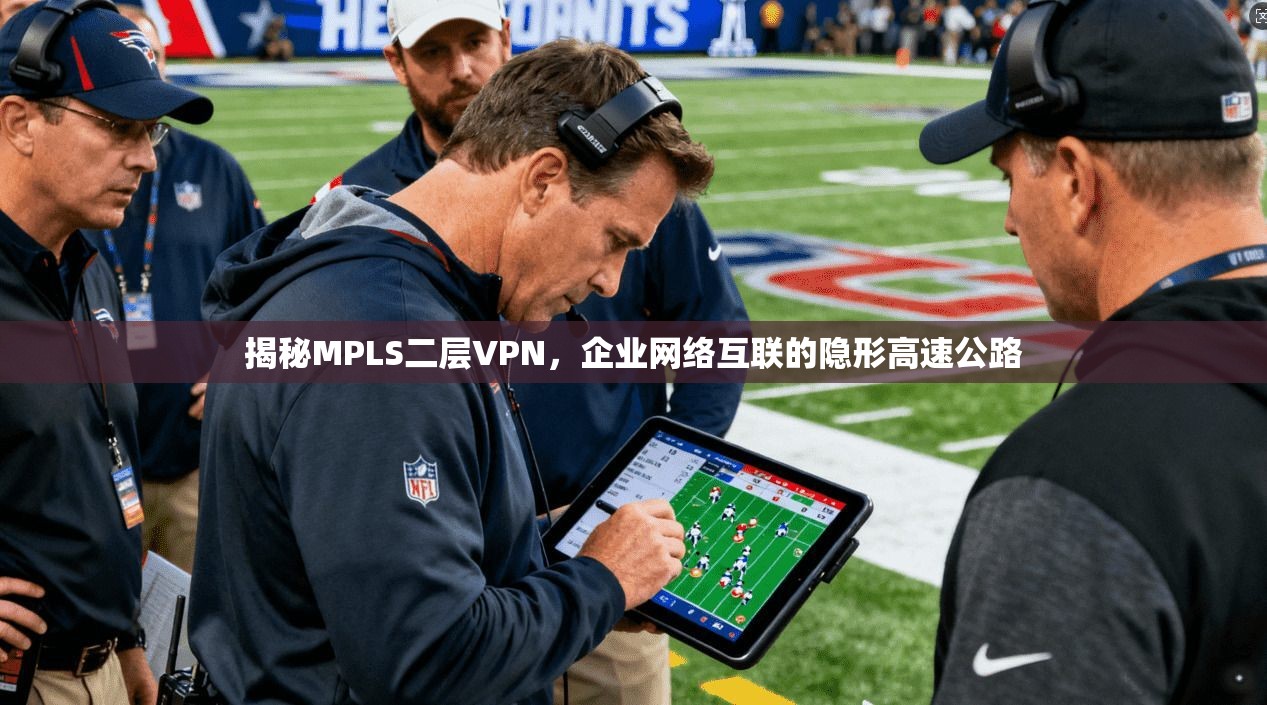 揭秘MPLS二层VPN，企业网络互联的隐形高速公路