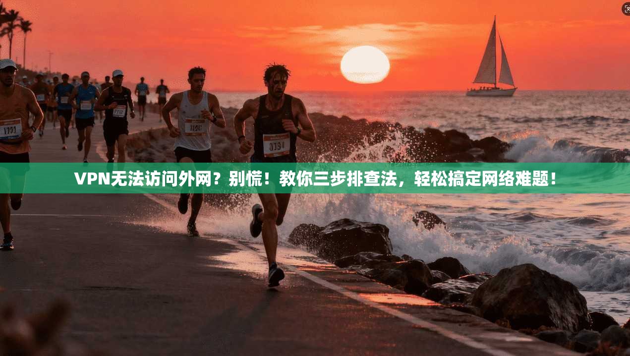 VPN无法访问外网？别慌！教你三步排查法，轻松搞定网络难题！