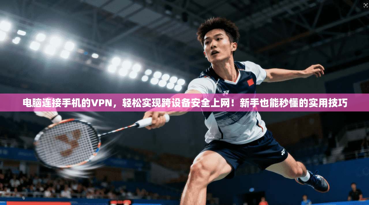 电脑连接手机的VPN，轻松实现跨设备安全上网！新手也能秒懂的实用技巧