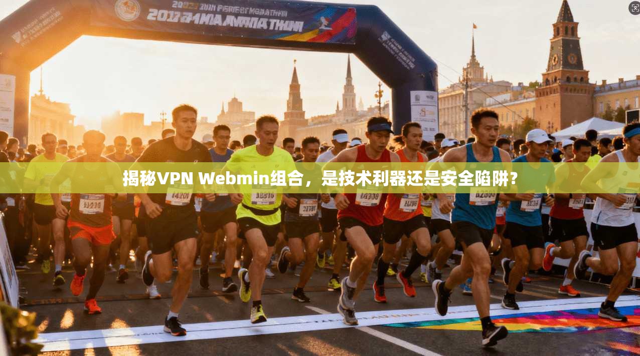 揭秘VPN Webmin组合，是技术利器还是安全陷阱？