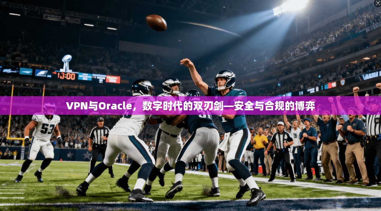 VPN与Oracle，数字时代的双刃剑—安全与合规的博弈