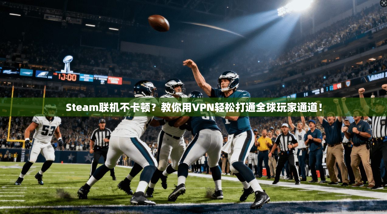 Steam联机不卡顿？教你用VPN轻松打通全球玩家通道！