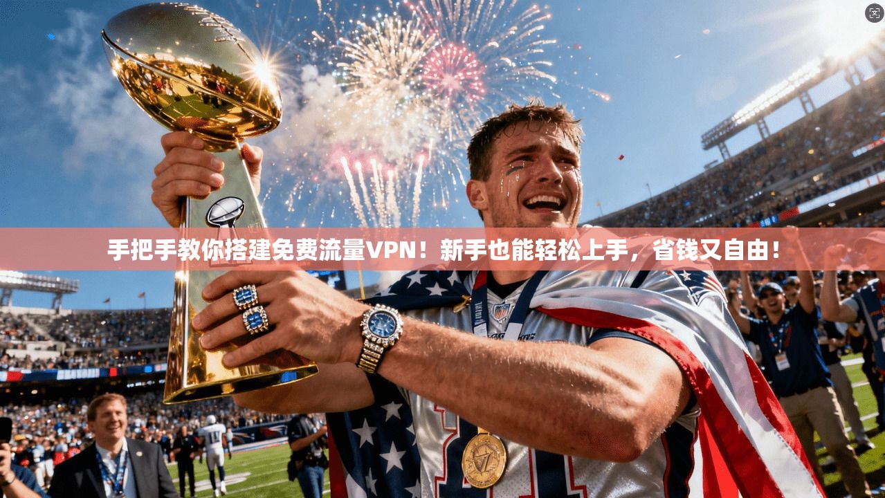 手把手教你搭建免费流量VPN！新手也能轻松上手，省钱又自由！