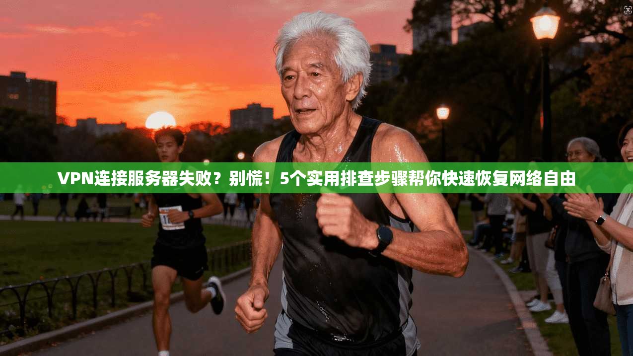 VPN连接服务器失败？别慌！5个实用排查步骤帮你快速恢复网络自由