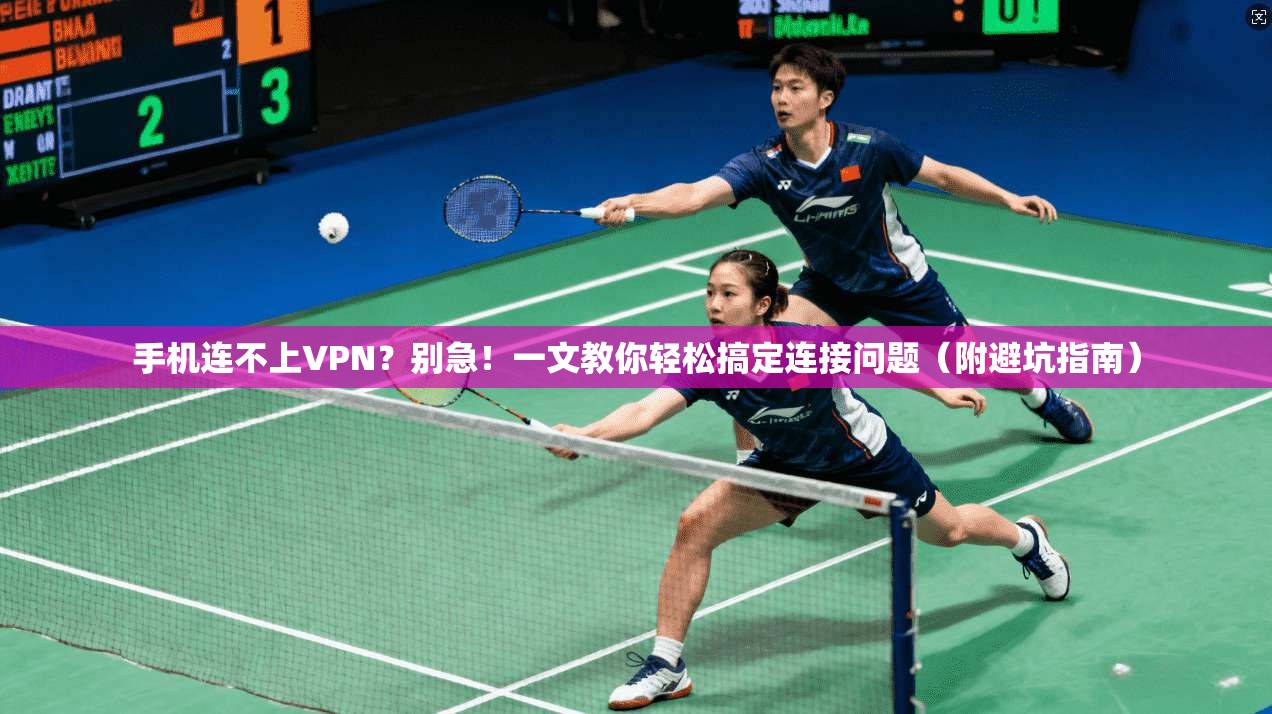 手机连不上VPN？别急！一文教你轻松搞定连接问题（附避坑指南）