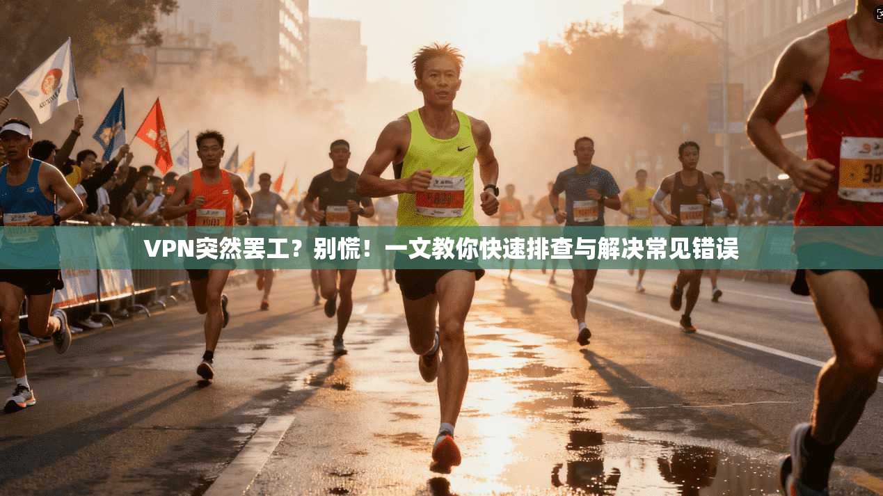 VPN突然罢工？别慌！一文教你快速排查与解决常见错误