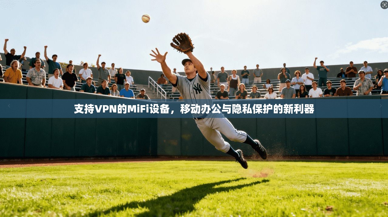 支持VPN的MiFi设备，移动办公与隐私保护的新利器