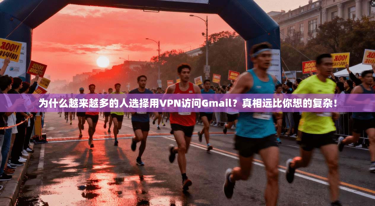 为什么越来越多的人选择用VPN访问Gmail？真相远比你想的复杂！