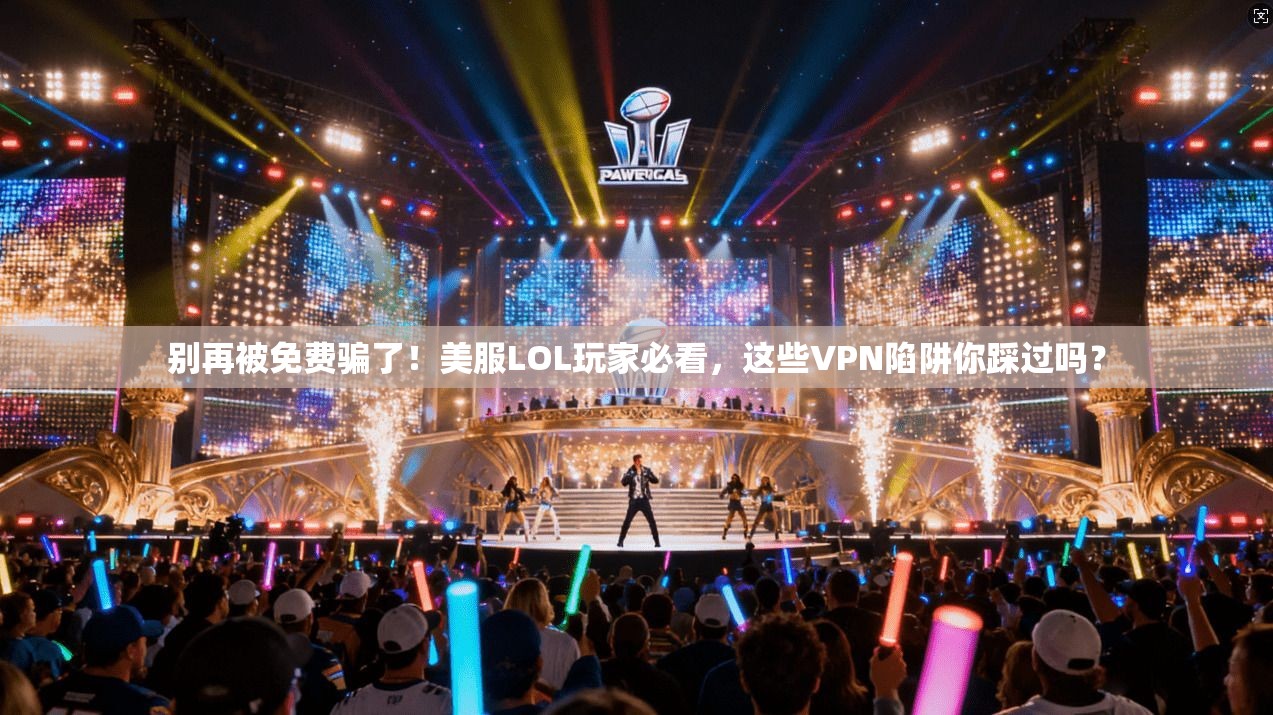 别再被免费骗了！美服LOL玩家必看，这些VPN陷阱你踩过吗？