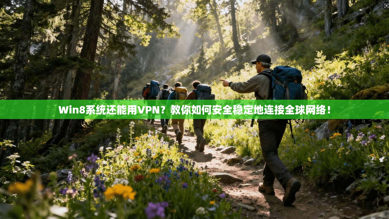Win8系统还能用VPN？教你如何安全稳定地连接全球网络！