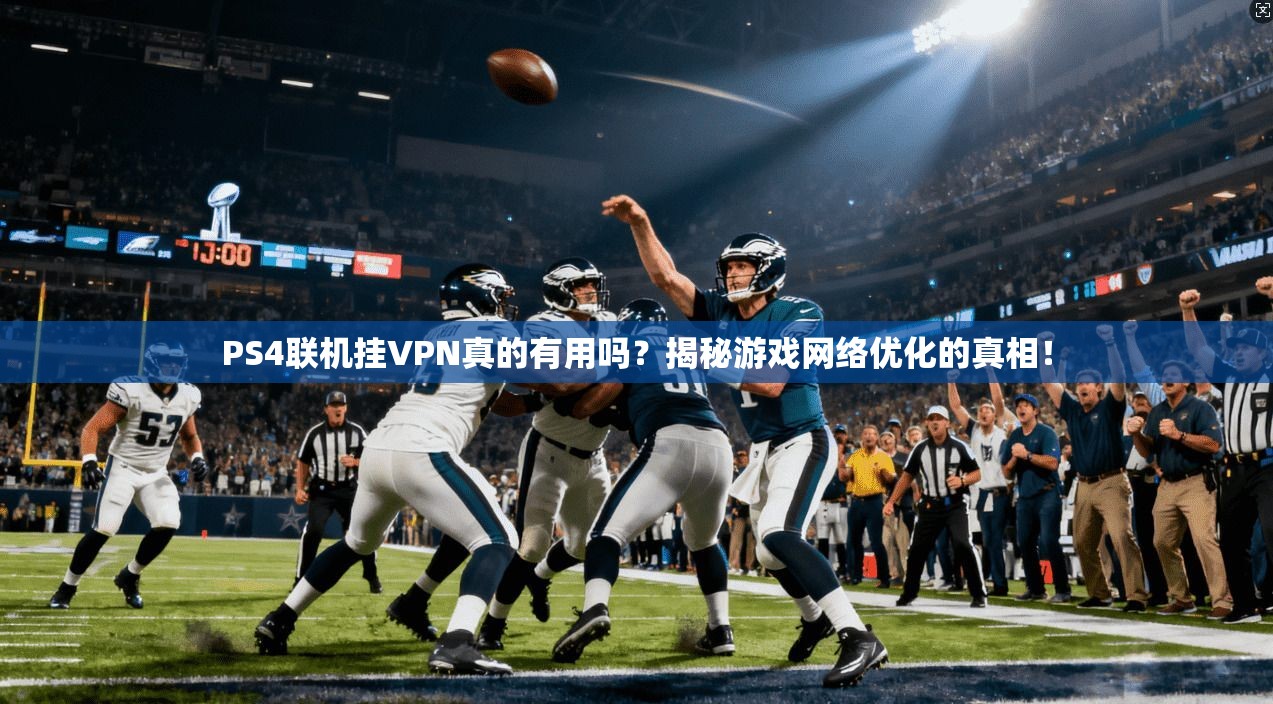 PS4联机挂VPN真的有用吗？揭秘游戏网络优化的真相！