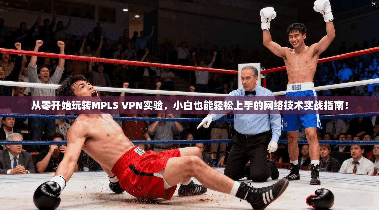 从零开始玩转MPLS VPN实验，小白也能轻松上手的网络技术实战指南！