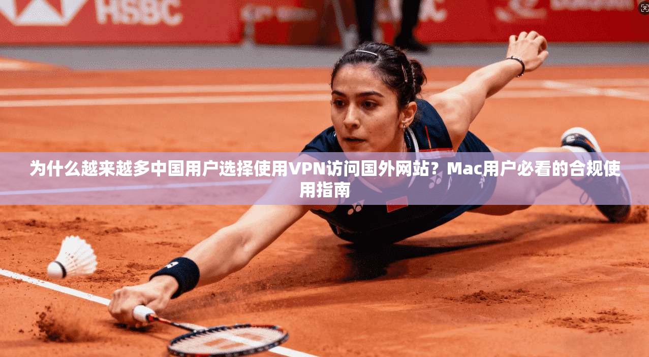 为什么越来越多中国用户选择使用VPN访问国外网站？Mac用户必看的合规使用指南