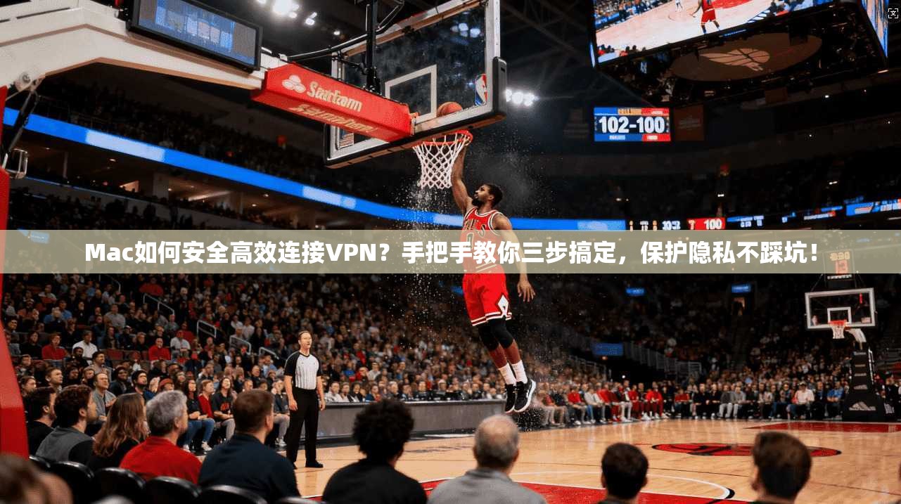 Mac如何安全高效连接VPN？手把手教你三步搞定，保护隐私不踩坑！
