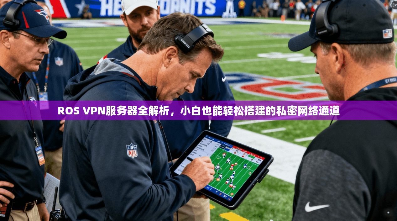 ROS VPN服务器全解析，小白也能轻松搭建的私密网络通道