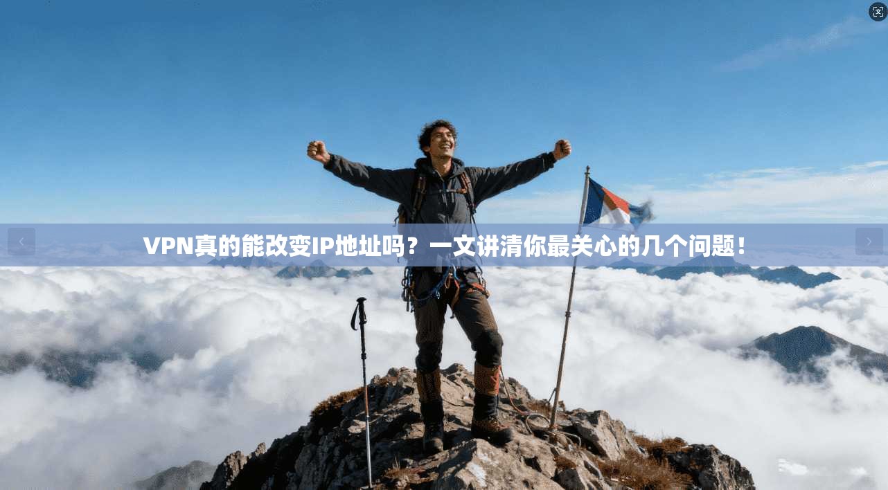 VPN真的能改变IP地址吗？一文讲清你最关心的几个问题！