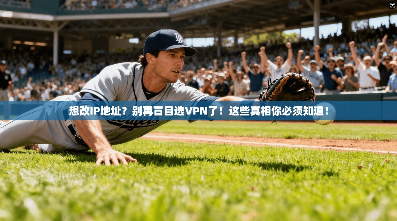 想改IP地址？别再盲目选VPN了！这些真相你必须知道！