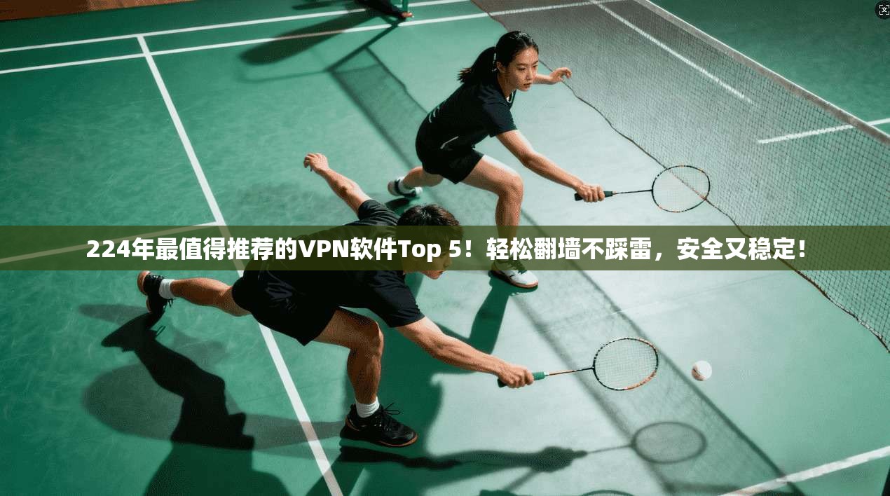 224年最值得推荐的VPN软件Top 5！轻松翻墙不踩雷，安全又稳定！