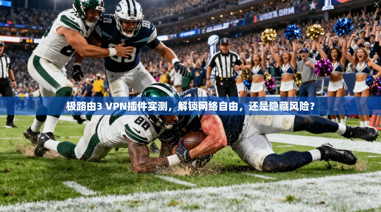 极路由3 VPN插件实测，解锁网络自由，还是隐藏风险？