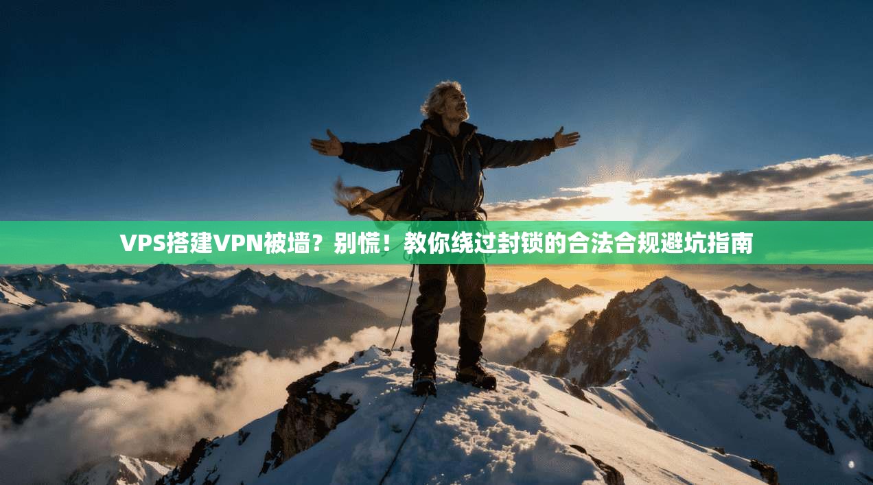 VPS搭建VPN被墙？别慌！教你绕过封锁的合法合规避坑指南