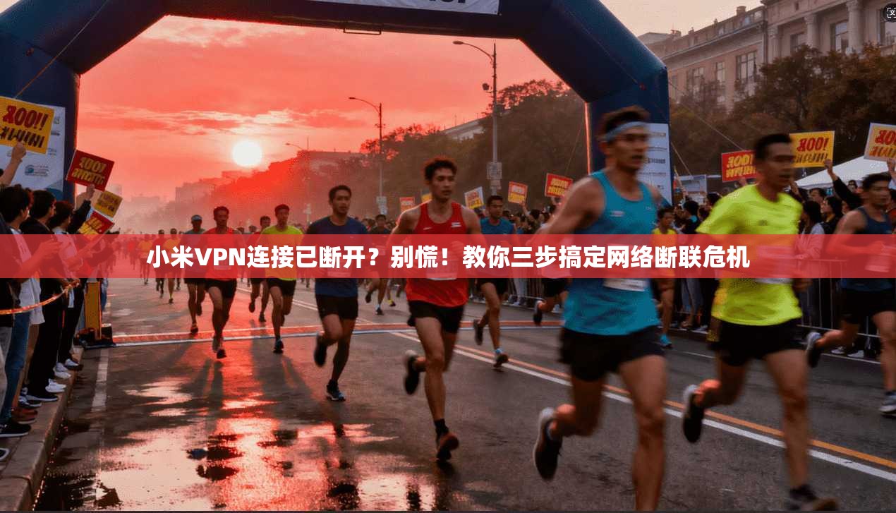 小米VPN连接已断开？别慌！教你三步搞定网络断联危机