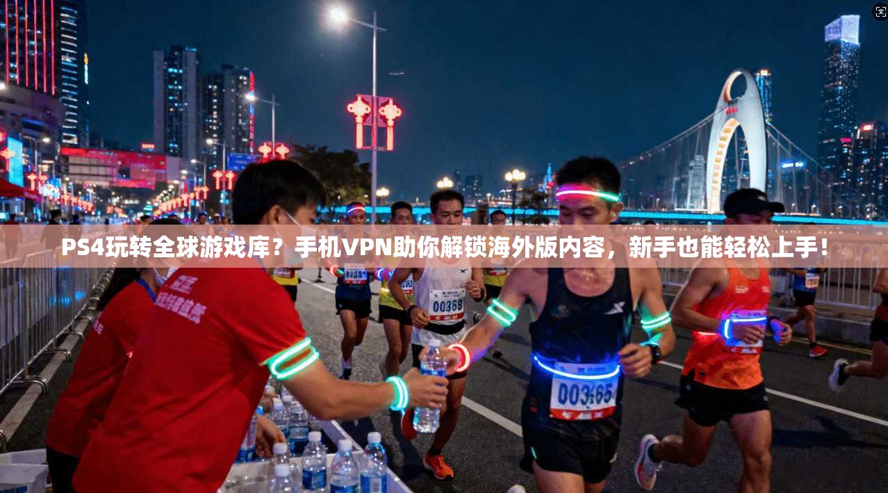 PS4玩转全球游戏库？手机VPN助你解锁海外版内容，新手也能轻松上手！