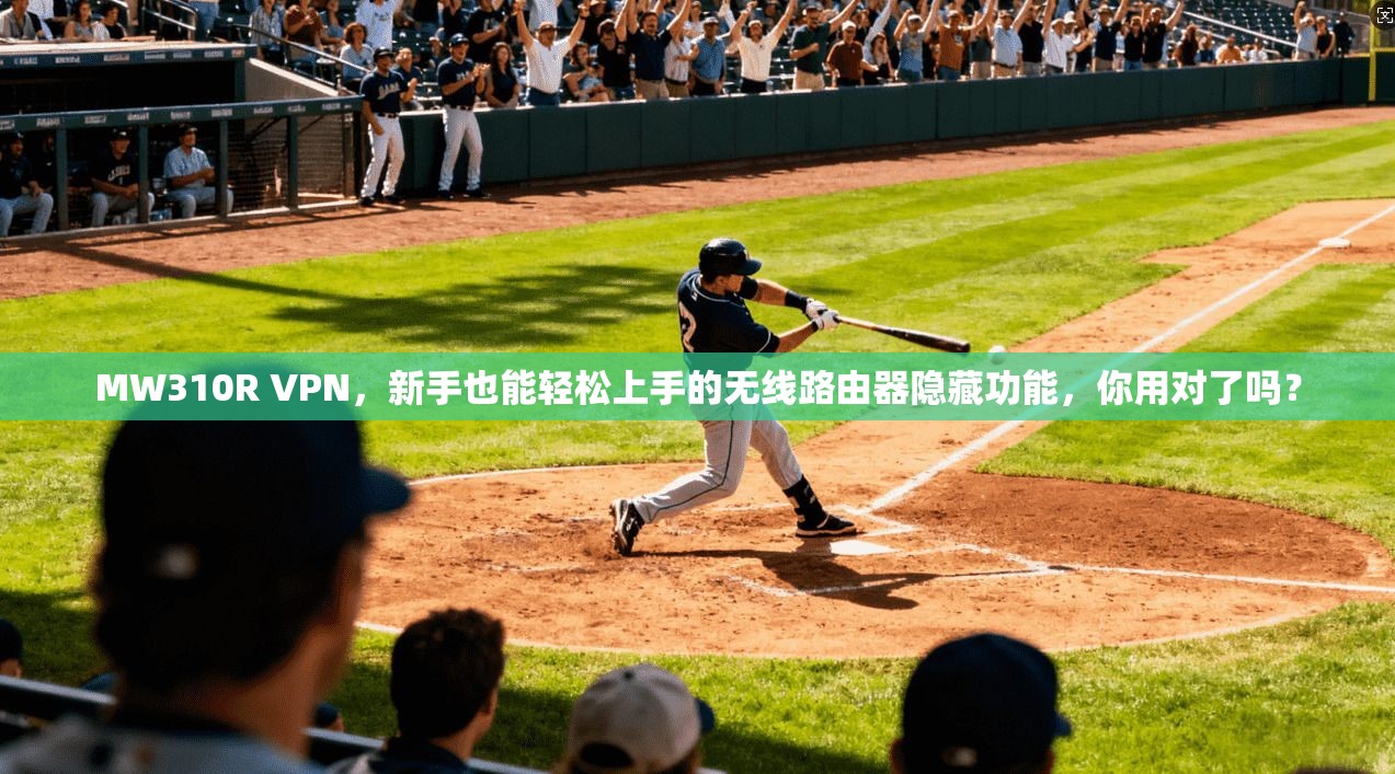 MW310R VPN，新手也能轻松上手的无线路由器隐藏功能，你用对了吗？