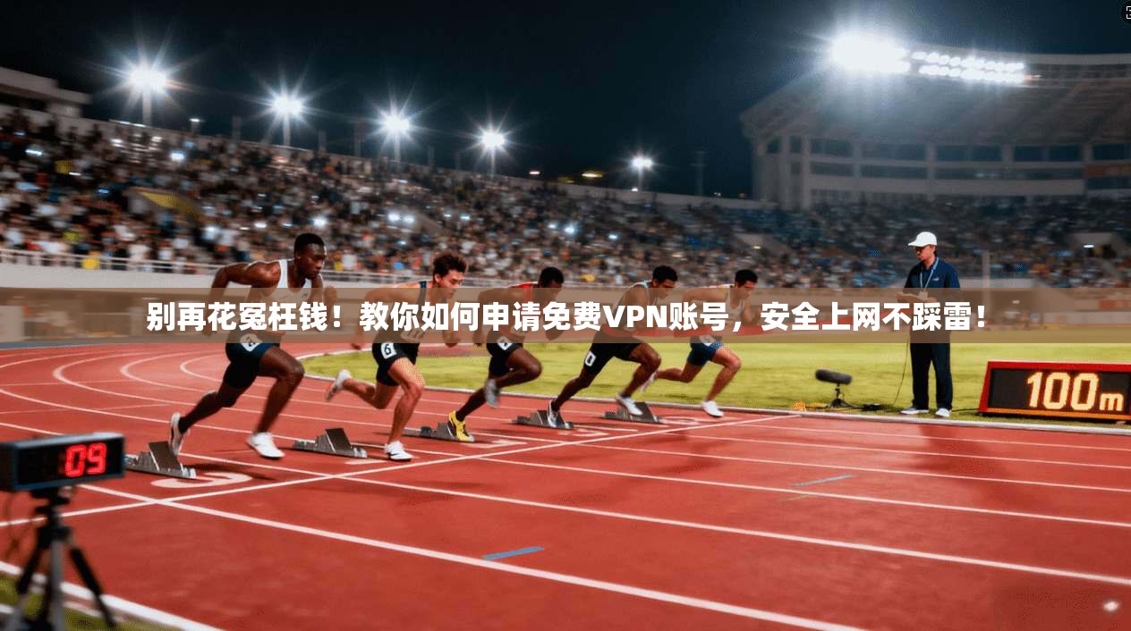 别再花冤枉钱！教你如何申请免费VPN账号，安全上网不踩雷！