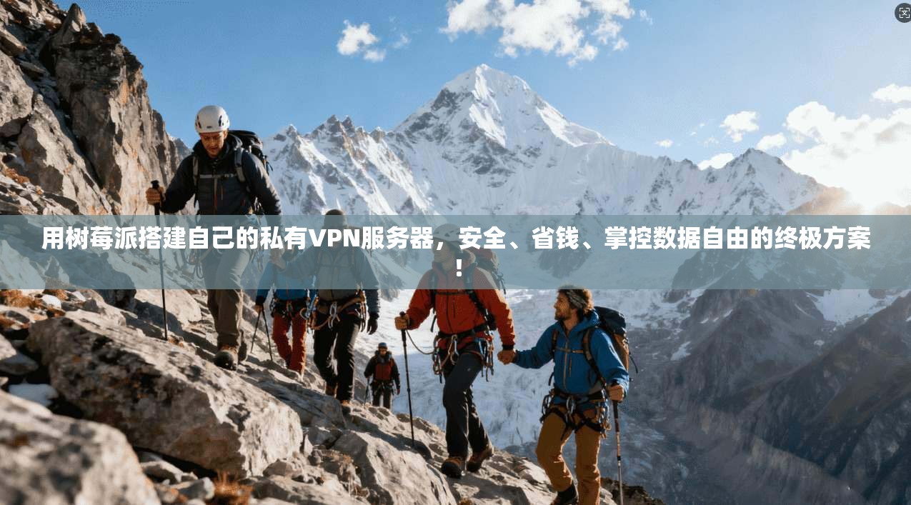 用树莓派搭建自己的私有VPN服务器，安全、省钱、掌控数据自由的终极方案！