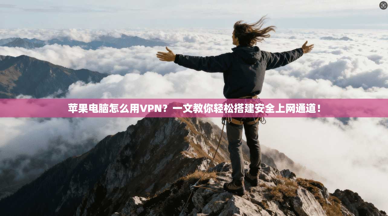 苹果电脑怎么用VPN？一文教你轻松搭建安全上网通道！
