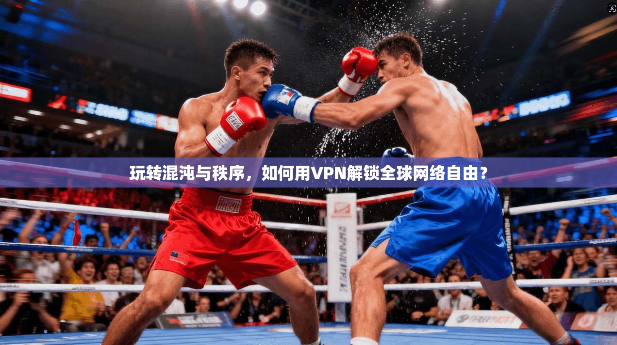 玩转混沌与秩序，如何用VPN解锁全球网络自由？