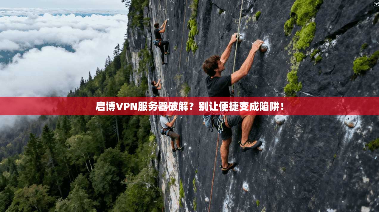 启博VPN服务器破解？别让便捷变成陷阱！