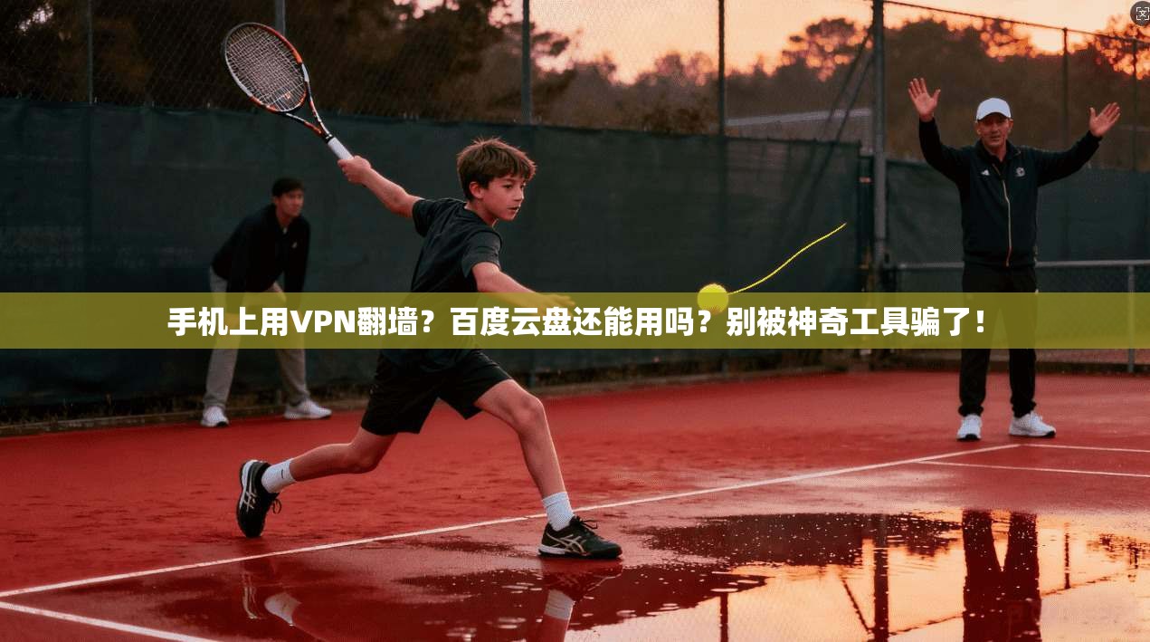 手机上用VPN翻墙？百度云盘还能用吗？别被神奇工具骗了！