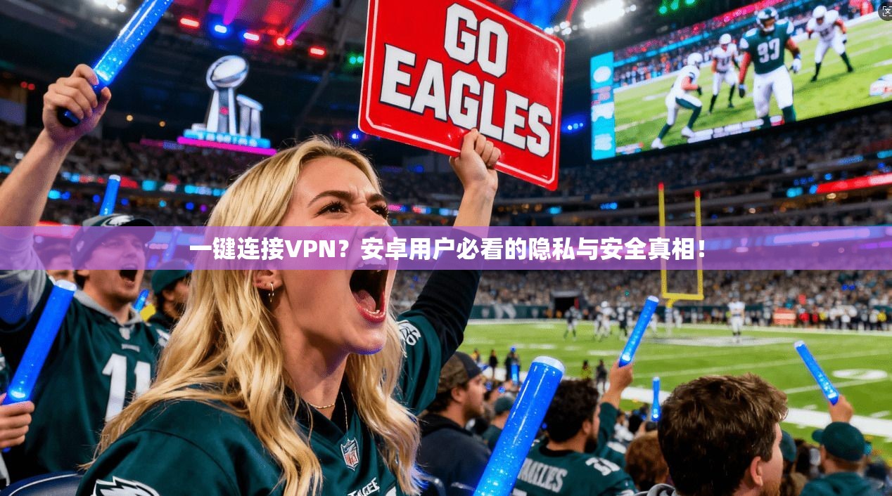 一键连接VPN？安卓用户必看的隐私与安全真相！