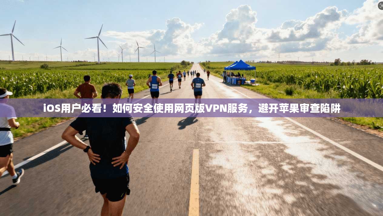 iOS用户必看！如何安全使用网页版VPN服务，避开苹果审查陷阱