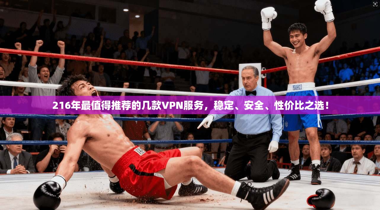 216年最值得推荐的几款VPN服务，稳定、安全、性价比之选！