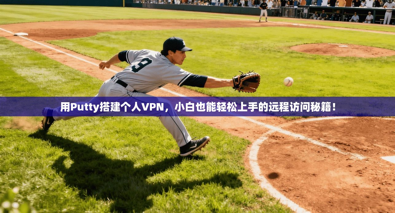 用Putty搭建个人VPN，小白也能轻松上手的远程访问秘籍！