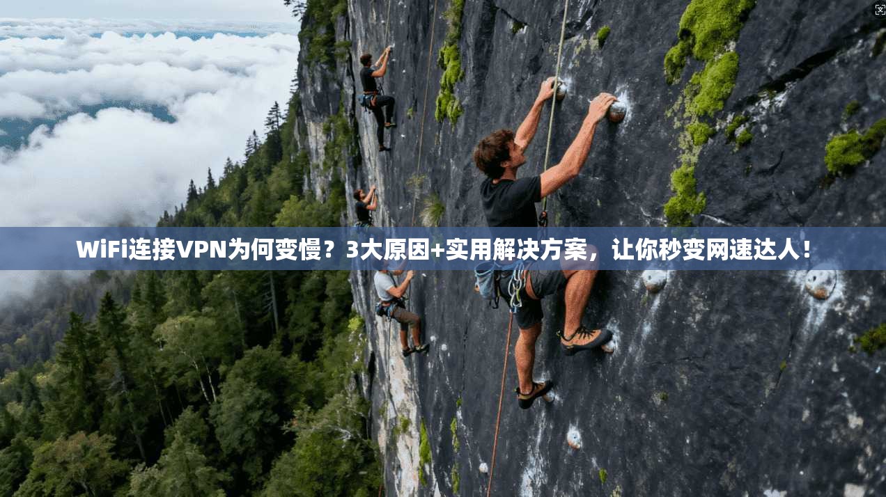 WiFi连接VPN为何变慢？3大原因+实用解决方案，让你秒变网速达人！