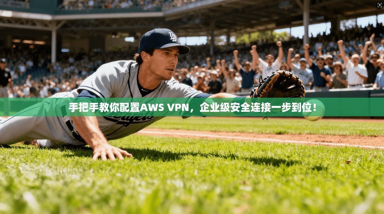手把手教你配置AWS VPN，企业级安全连接一步到位！