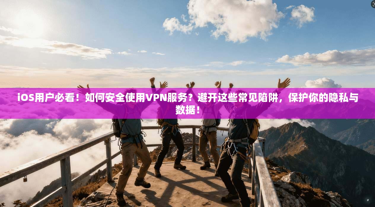 iOS用户必看！如何安全使用VPN服务？避开这些常见陷阱，保护你的隐私与数据！