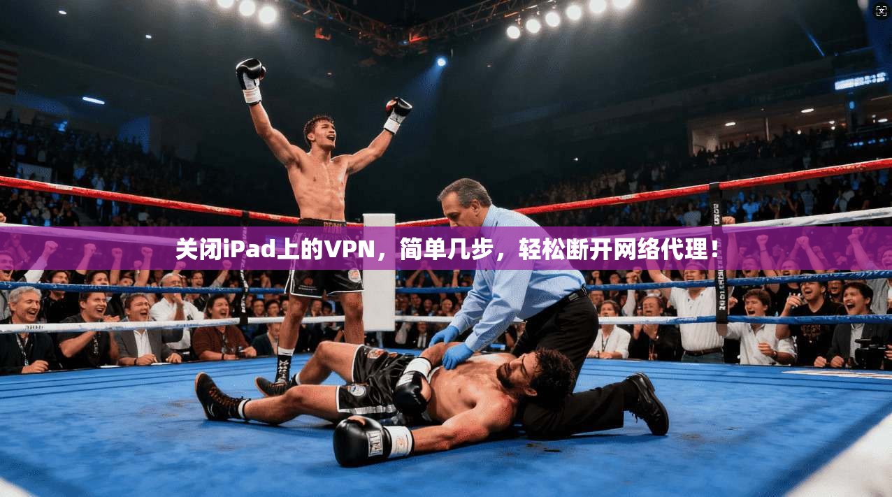 关闭iPad上的VPN，简单几步，轻松断开网络代理！