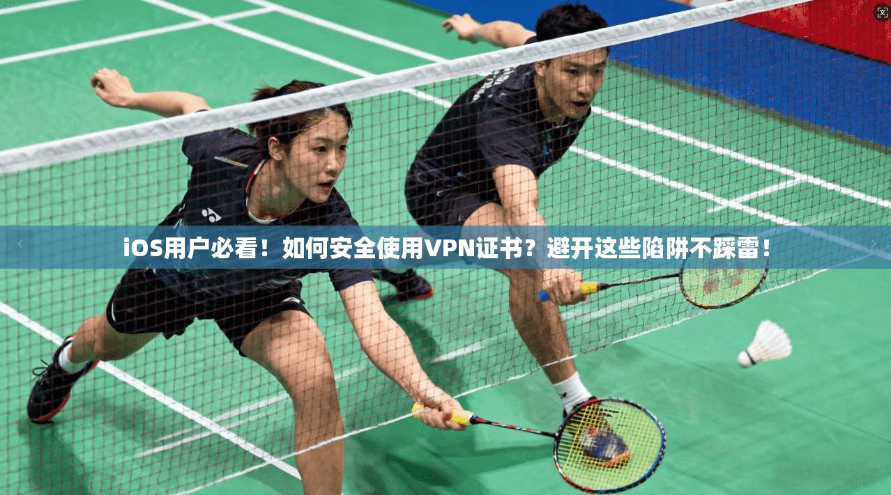 iOS用户必看！如何安全使用VPN证书？避开这些陷阱不踩雷！