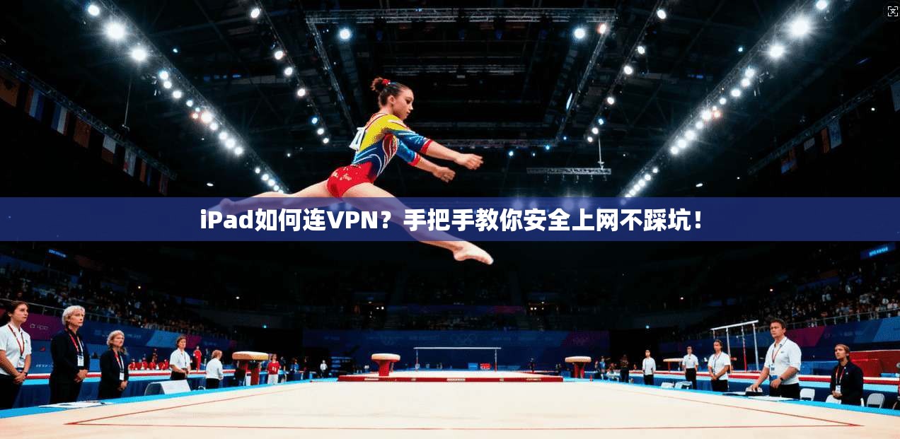 iPad如何连VPN？手把手教你安全上网不踩坑！