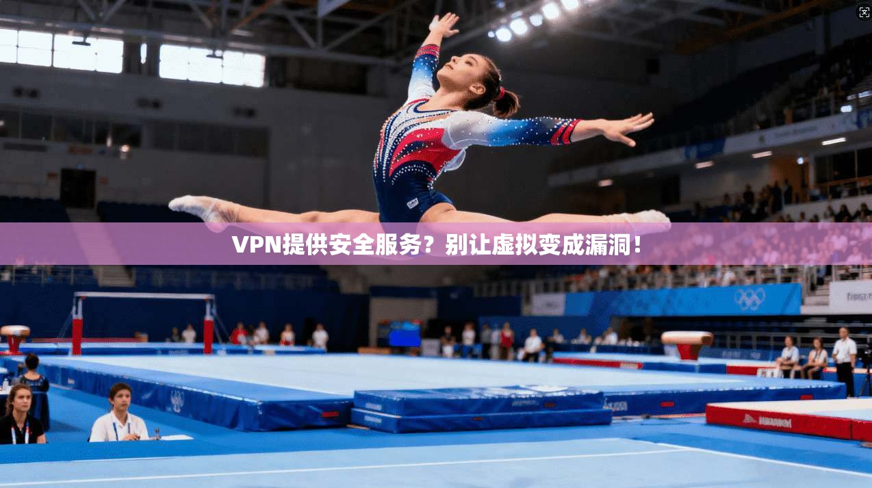 VPN提供安全服务？别让虚拟变成漏洞！