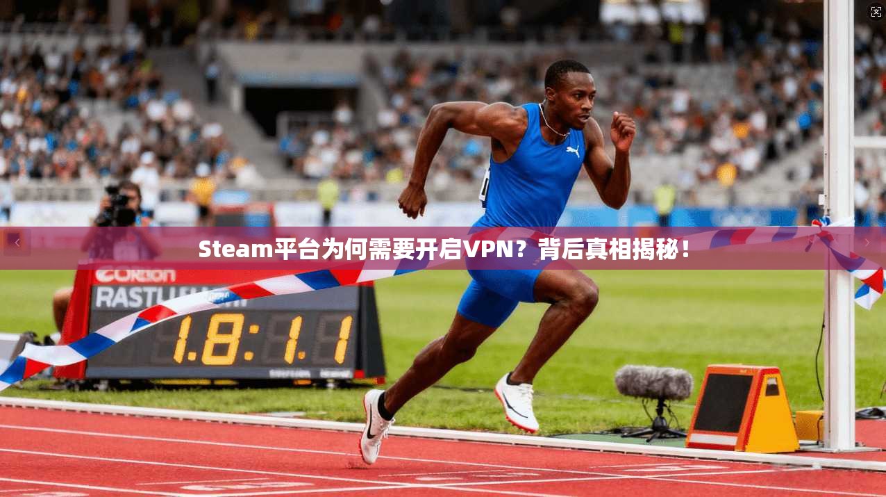 Steam平台为何需要开启VPN？背后真相揭秘！
