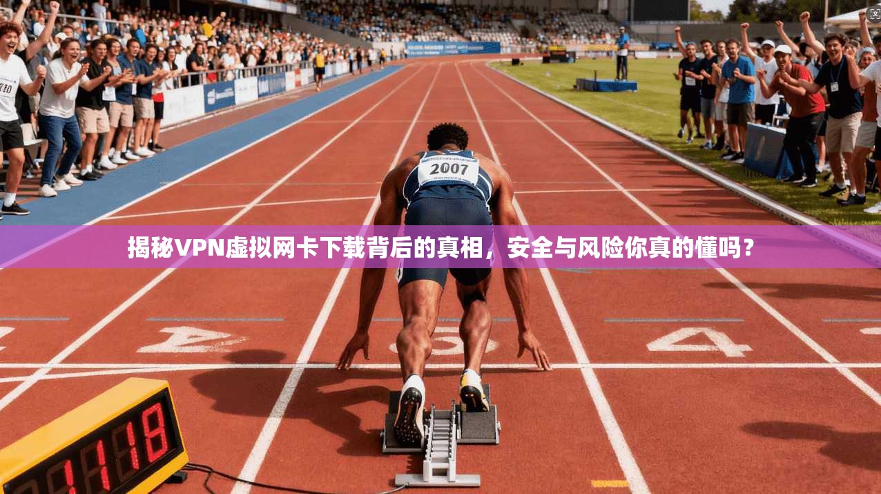 揭秘VPN虚拟网卡下载背后的真相，安全与风险你真的懂吗？