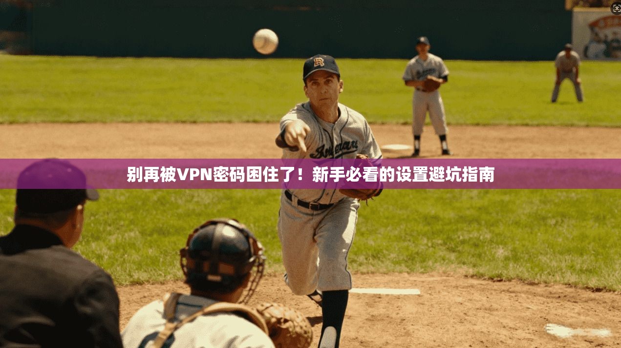 别再被VPN密码困住了！新手必看的设置避坑指南