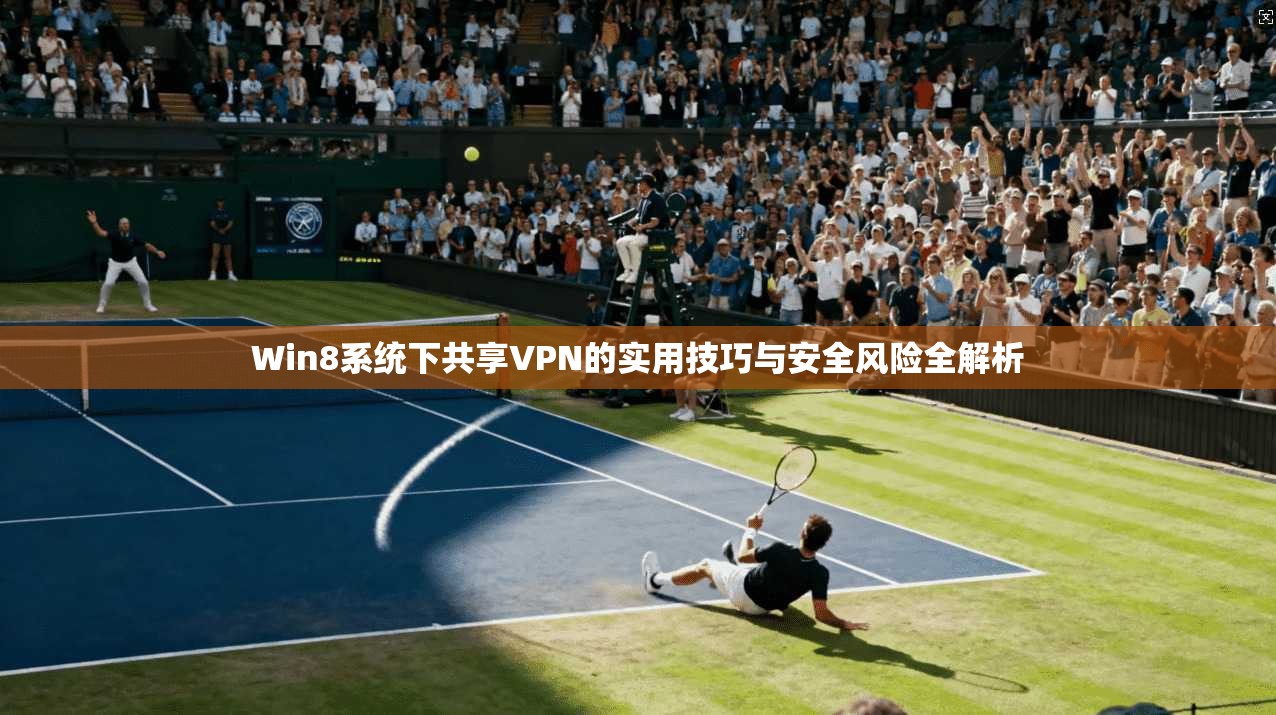 Win8系统下共享VPN的实用技巧与安全风险全解析