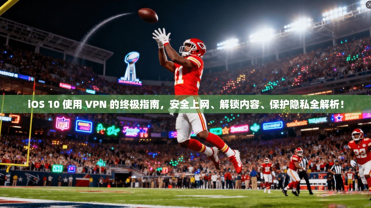 iOS 10 使用 VPN 的终极指南，安全上网、解锁内容、保护隐私全解析！