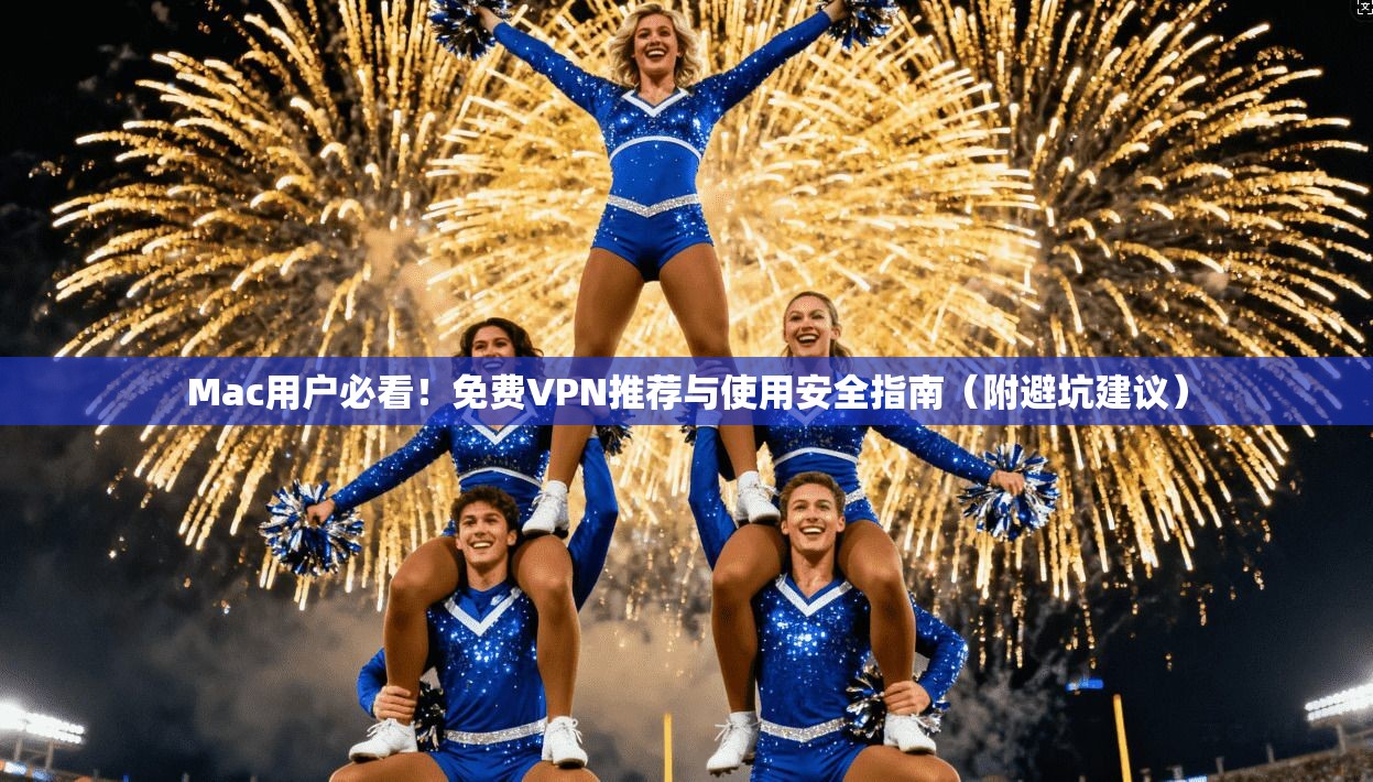 Mac用户必看！免费VPN推荐与使用安全指南（附避坑建议）